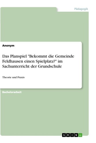 Das Planspiel "Bekommt die Gemeinde Feldhausen einen Spielplatz?" im Sachunterricht der Grundschule
