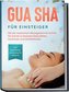 Gua Sha für Einsteiger: Mit der asiatischen Massagetechnik Schritt für Schritt zu besserer Gesundheit, Schönheit und Wohlbefinde