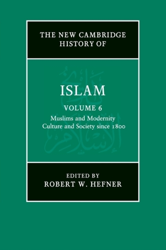 The New Cambridge History of Islam: Volume 6, Muslims and Modernity: Culture and Society since 1800