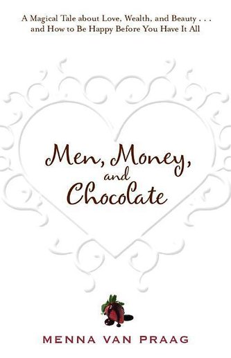 Men, Money, and Chocolate: A Tale about Pursuing Love, Success, and Pleasure, and How to Be Happy Before You Have It All...