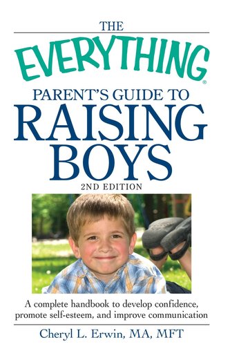 The Everything Parent's Guide to Raising Boys: A Complete Handbook to Develop Confidence, Promote Self-Esteem, and Improve Commu