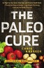 The Paleo Cure: Eat Right for Your Genes, Body Type, and Personal Health Needs -- Prevent and Reverse Disease, Lose Weight Effor