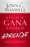 A Veces Se Gana - A Veces Aprende: Las Grandes Lecciones de la Vida Se Aprenden de Nuestras Perdidas