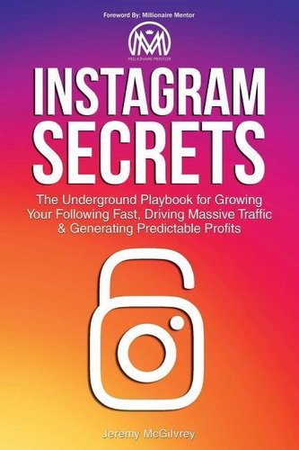 Instagram Secrets: The Underground Playbook for Growing Your Following Fast, Driving Massive Traffic & Generating Predictable Pr