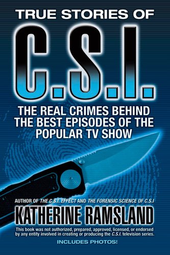 True Stories of C.S.I.: The Real Crimes Behind the Best Episodes of the Popular TV Show