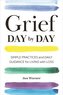 Grief Day By Day: Simple Practices and Daily Guidance for Living with Loss