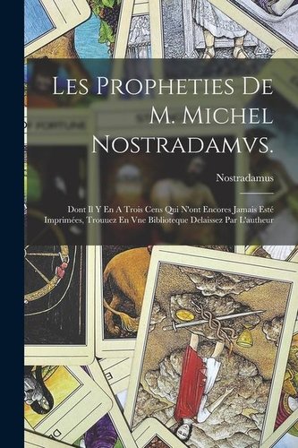 Les Propheties De M. Michel Nostradamvs.: Dont Il Y En A Trois Cens Qui N'ont Encores Jamais Esté Imprimées, Trouuez En Vne Bibl