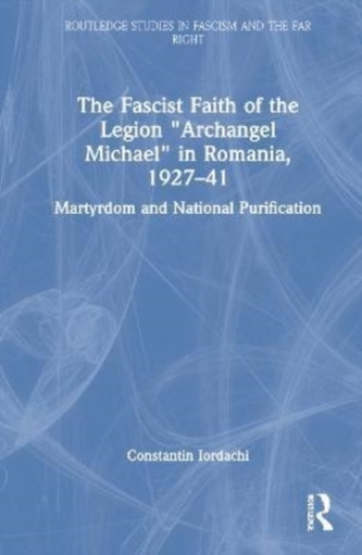 The Fascist Faith of the Legion "Archangel Michael" in Romania, 1927-1941