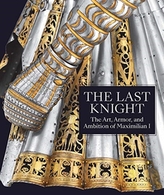 The Last Knight - The Art, Armor, and Ambition of Maximilian I