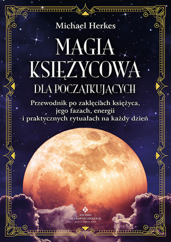 Magia księżycowa dla początkujących. Przewodnik po zaklęciach księżyca, jego fazach, energii i praktycznych rytuałach na