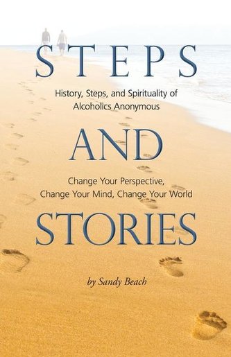Steps and Stories: History, Steps, and Spirituality of Alcoholics Anonymous - Change Your Perspective, Change Your Mind, Change