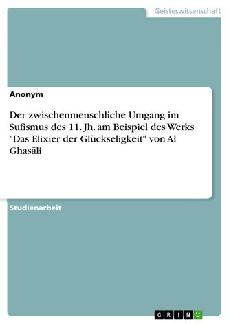 Der zwischenmenschliche Umgang im Sufismus des 11. Jh. am Beispiel des Werks "Das Elixier der Glückseligkeit" von Al Ghas¿li