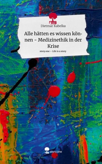 Alle hätten es wissen  können - Medizinethik in der Krise. Life is a Story - story.one