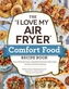 The "I Love My Air Fryer" Comfort Food Recipe Book