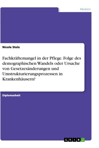Fachkräftemangel in der Pflege. Folge des demographischen Wandels oder Ursache von Gesetzesänderungen und Umstrukturierungsproze