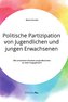 Politische Partizipation von Jugendlichen und jungen Erwachsenen. Wie motivieren Parteien junge Menschen zu mehr Engagement?