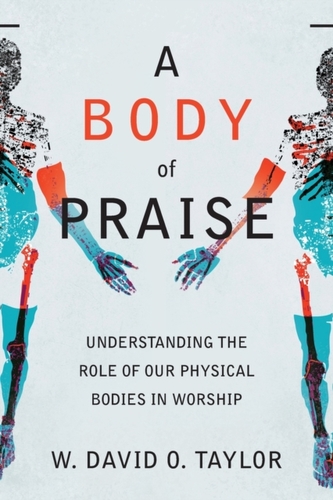 A Body of Praise - Understanding the Role of Our Physical Bodies in Worship