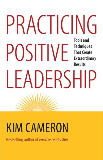 Practicing Positive Leadership; Tools and Techniques That Create Extraordinary Results
