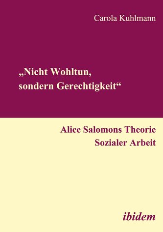 ¿Nicht Wohltun, sondern Gerechtigkeit¿. Alice Salomons Theorie Sozialer Arbeit