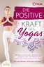 Die positive Kraft des Yoga: Mit Yoga zu einem rundum glücklichen und zufriedenen Leben voller Wohlbefinden, Gelassenheit und ga
