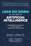 Lean Six Sigma in the Age of Artificial Intelligence: Harnessing the Power of the Fourth Industrial Revolution