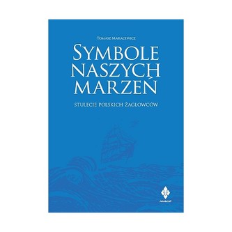Symbole naszych marzeń. Stulecie polskich żaglowców