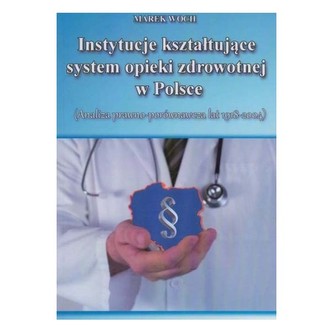 Instytucje kształtujące system opieki zdrowotnej w Polsce  Analiza prawno-porównawcza lat 1918-2004