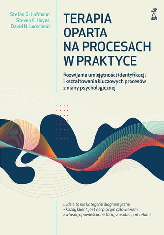Terapia oparta na procesach w praktyce. Rozwijanie umiejętności identyfikacji i kształtowania kluczowych procesów zmiany psy