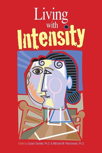 Living with Intensity: Understanding the Sensitivity, Excitability, and Emotional Development of Gifted Children, Adolescents, a