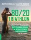80/20 Triathlon: Discover the Breakthrough Elite-Training Formula for Ultimate Fitness and Performance at All Levels