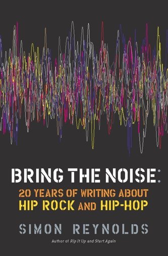 Bring the Noise: 20 Years of Writing about Hip Rock and Hip Hop