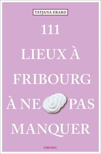 111 Lieux à Fribourg à ne pas manquer