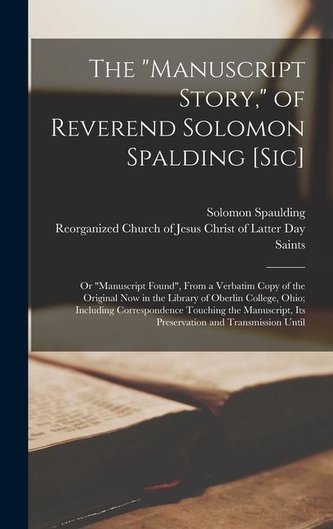 The "Manuscript Story," of Reverend Solomon Spalding [sic]: Or "Manuscript Found", From a Verbatim Copy of the Original now in t