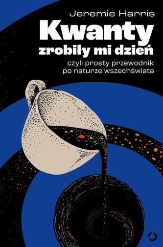 Kwanty zrobiły mi dzień, czyli prosty przewodnik po naturze wszechświata
