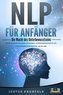 NLP FÜR ANFÄNGER - Die Macht des Unterbewusstseins: Wie Sie die Kraft der Psychologie, Kommunikation und Manipulationstechniken