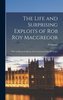 The Life and Surprising Exploits of Rob Roy Macgregor: With an Historical Sketch of the Celebrated Clan McGregor