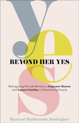 Beyond Her Yes - Reimagining Pro-Life Ministry to Empower Women and Support Families in Overcoming Poverty