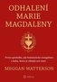 Odhalení Marie Magdaleny - První apoštolka, její feministické evangelium a láska, která je silnější než smrt