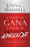 A Veces Se Gana - A Veces Aprende: Las Grandes Lecciones de la Vida Se Aprenden de Nuestras Perdidas
