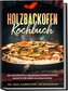 Holzbackofen Kochbuch: Die leckersten & abwechslungsreichsten Rezepte für Ihren Holzbackofen - inkl. Pizza-, Flammkuchen- und Br