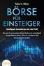 BÖRSE FÜR EINSTEIGER - Intelligent investieren wie ein Profi: Wie auch Sie als kompletter Börsen-Neuling mit wenig Kapital hochp