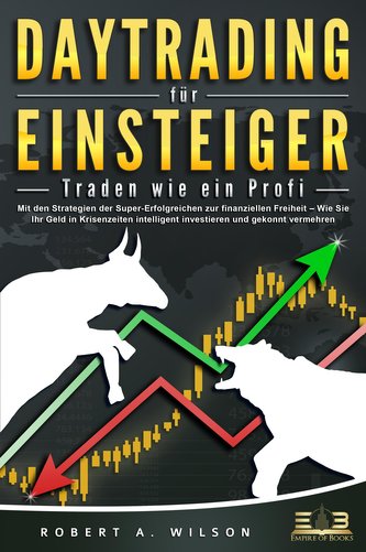 DAYTRADING FÜR EINSTEIGER - Traden wie ein Profi: Mit den Strategien der Super-Erfolgreichen zur finanziellen Freiheit - Wie Sie