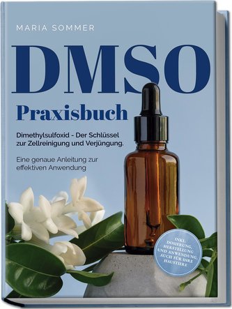 DMSO Praxisbuch: Dimethylsulfoxid - Der Schlüssel zur Zellreinigung und Verjüngung. Eine genaue Anleitung zur effektiven Anwendu