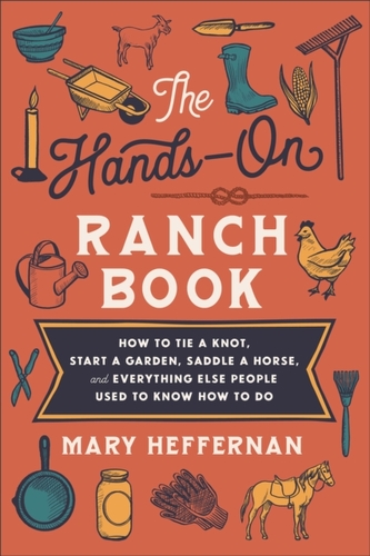The Hands-On Ranch Book - How to Tie a Knot, Start a Garden, Saddle a Horse, and Everything Else People Used to Know How to