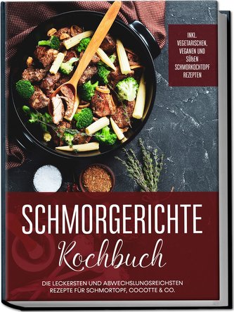 Schmorgerichte Kochbuch: Die leckersten und abwechslungsreichsten Rezepte für Schmortopf, Cocotte & Co. - inkl. vegetarischen, v
