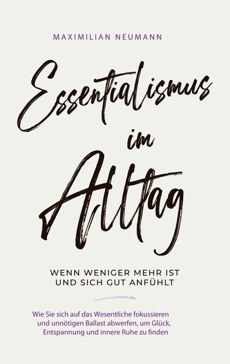 Essentialismus im Alltag - wenn weniger mehr ist und sich gut anfühlt: Wie Sie sich auf das Wesentliche fokussieren und unnötige