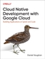 Programming Cloud Native Applications with Google Cloud