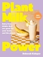 Plant Milk Power: Dairy-free drinks that are good for your body and the planet, from the author of Pasta Night and Good