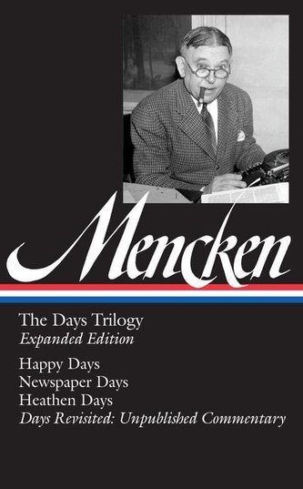H. L. Mencken: The Days Trilogy, Expanded Edition (Loa #257): Happy Days / Newspaper Days / Heathen Days / Days Revisited: Unpub