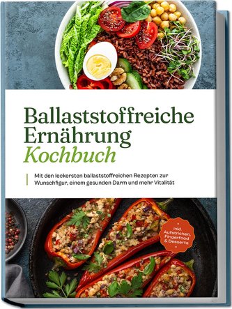 Ballaststoffreiche Ernährung Kochbuch: Mit den leckersten ballaststoffreichen Rezepten zur Wunschfigur, einem gesunden Darm und